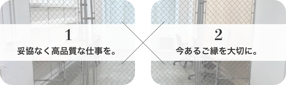 1.妥協なく高品質な仕事を。＆ 2.今あるご縁を大切に。