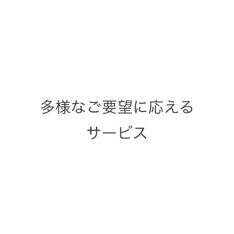 多様なご要望に応えるサービス