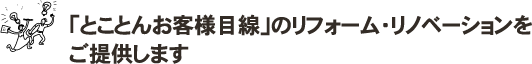 「とことんお客様目線」のリフォーム・リノベーションをご提供します