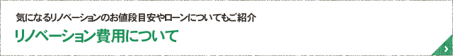 気になるリノベーションのお値段目安やローンについてもご紹介 リノベーション費用について